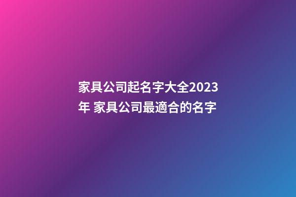 家具公司起名字大全2023年 家具公司最適合的名字-第1張-公司起名-玄機(jī)派